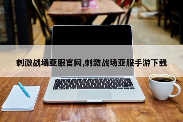 刺激战场亚服pa真人试玩平台官网,刺激战场亚服手游下载