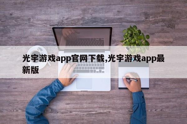 光宇游戏apppa真人试玩平台官网下载,光宇游戏app最新版