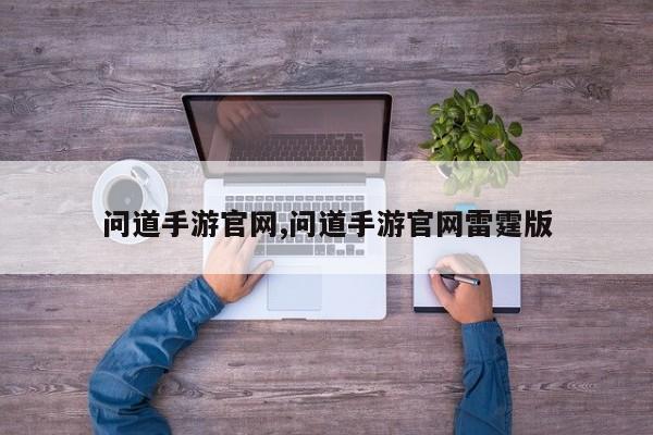问道手游pa真人试玩平台官网,问道手游pa真人试玩平台官网雷霆版
